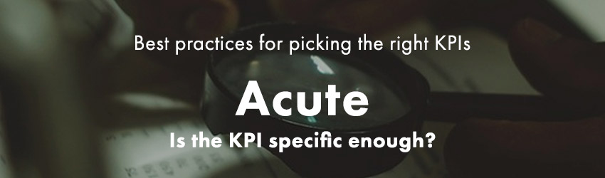 Picking the right KPIs | Be Acute in your choice of KPIs 